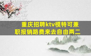 重庆招聘ktv模特可兼职报销路费来去自由两二